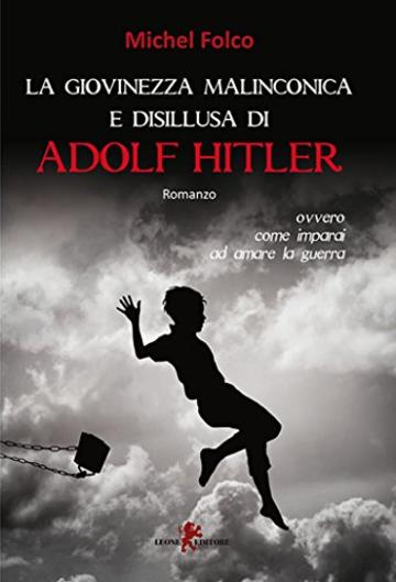 La giovinezza malinconica e disillusa di Adolf Hitler: Ovvero: come imparai ad amare la guerra